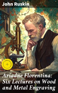 Ariadne Florentina: Six Lectures on Wood and Metal Engraving - John Ruskin - E-Book