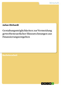 Gestaltungsmöglichkeiten zur Vermeidung gewerbesteuerlicher Hinzurechnungen aus Finanzierungsentgelten - Julian Ehrhardt - E-Book