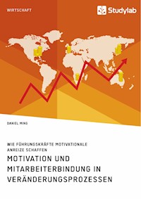 Motivation und Mitarbeiterbindung in Veränderungsprozessen. Wie Führungskräfte motivationale Anreize schaffen - Daniel Ming - E-Book