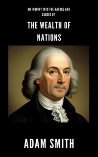 An Inquiry into the Nature and Causes of the Wealth of Nations - Adam Smith - E-Book