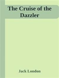 The Cruise of the Dazzler - Jack  London - E-Book
