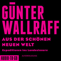 Aus der schönen neuen Welt - Expeditionen ins Landesinnere (gekürzt) - Günter Wallraff - Hörbuch