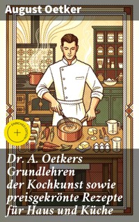 Dr A. Oetkers Grundlehren der Kochkunst sowie preisgekrönte Rezepte für Haus und Küche - August Oetker - E-Book