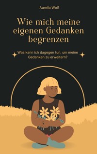 Wie mich meine eigenen Gedanken begrenzen - Aurelia Wolf - E-Book