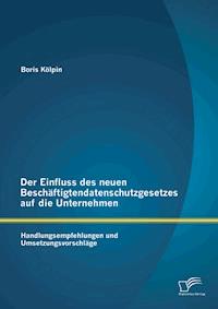 Der Einfluss des neuen Beschäftigtendatenschutzgesetzes auf die Unternehmen: Handlungsempfehlungen und Umsetzungsvorschläge - Boris Kölpin - E-Book