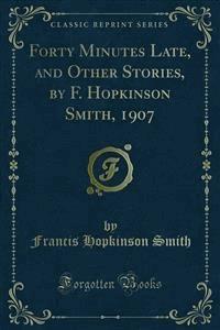 Forty Minutes Late, and Other Stories, by F. Hopkinson Smith, 1907 - Francis Hopkinson Smith - E-Book