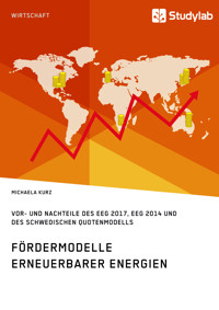 Fördermodelle Erneuerbarer Energien. Vor- und Nachteile des EEG 2017, EEG 2014 und des schwedischen Quotenmodells - Michaela Kurz - E-Book