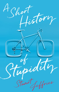 A Short History of Stupidity - Stuart Jeffries - E-Book