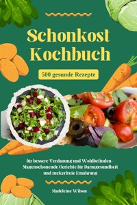 Schonkost Kochbuch: 500 gesunde Rezepte für bessere Verdauung und Wohlbefinden - Magenschonende Gerichte für Darmgesundheit und zuckerfreie Ernährung - Madeleine Wilson - E-Book