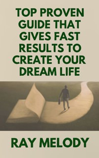 Top Proven Guide That Gives Fast Results To Create Your Dream Life - Ray Melody - E-Book