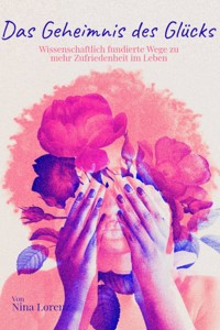 Das Geheimnis des Glücks – Wissenschaftlich fundierte Wege zu mehr Zufriedenheit im Leben - Nina Lorenz - E-Book