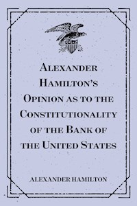 Alexander Hamilton's Opinion as to the Constitutionality of the Bank of the United States - Alexander Hamilton - E-Book