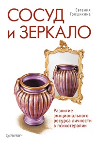 Сосуд и зеркало. Развитие эмоционального ресурса личности в психотерапии - Е. Трошихина - E-Book
