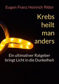 Krebs heilt man anders - Eugen Franz Heinrich Ritter - E-Book