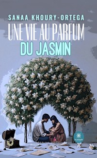 Une vie au parfum du jasmin - Sanaa Khoury-Ortega - E-Book