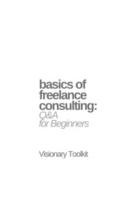Basics of Freelance Consulting: Q&A for Beginners - Visionary Toolkit - E-Book