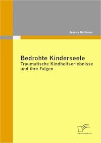 Bedrohte Kinderseele - Traumatische Kindheitserlebnisse und ihre Folgen - Jessica Balthasar - E-Book