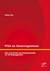 PISA als Steuerungswissen: Über den Nutzen der Vergleichsstudie für die Bildungspolitik - Melina Pütz - E-Book