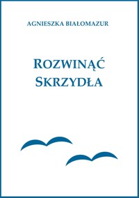 Rozwinąć skrzydła - Agnieszka Białomazur - E-Book