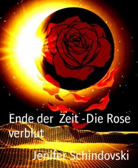 Ende der  Zeit -Die Rose verblut - Jenifer Schindovski - kostenlos E-Book