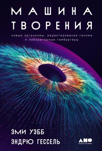 Машина творения: Новые организмы, редактирование генома и лабораторные гамбургеры - Эми Уэбб - E-Book