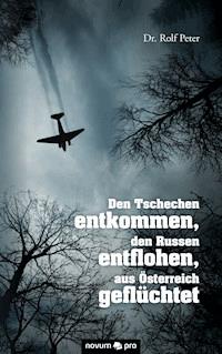 Den Tschechen entkommen, den Russen entflohen, aus Österreich geflüchtet - Dr. Rolf Peter - E-Book