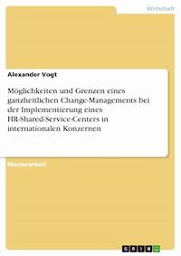Möglichkeiten und Grenzen eines ganzheitlichen Change-Managements bei der Implementierung eines HR-Shared-Service-Centers in internationalen Konzernen - Alexander Vogt - E-Book