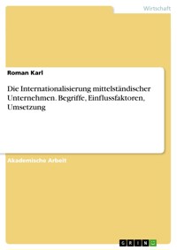 Die Internationalisierung mittelständischer Unternehmen. Begriffe, Einflussfaktoren, Umsetzung - Roman Karl - E-Book