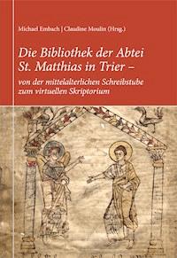 Die Bibliothek der Abtei St. Matthias in Trier – von der mittelalterlichen Schreibstube zum virtuellen Skriptorium - Michael Embach - E-Book