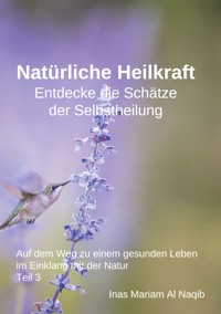 Natürliche Heilkraft: Entdecke die Schätze der Selbstheilung Teil 3 - Inas Mariam Al Naqib - E-Book