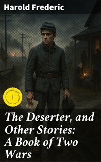 The Deserter, and Other Stories: A Book of Two Wars - Harold Frederic - E-Book