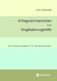 Erfolgreich berichten in der Eingliederungshilfe - Ute Adrian - E-Book
