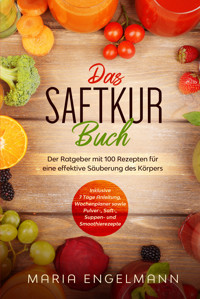 Das Saftkur Buch: Der Ratgeber mit 100 Rezepten für eine effektive Säuberung des Körpers - Inklusive 7 Tage Anleitung, Wochenplaner sowie Pulver-, Saft-, Suppen- und Smoothierezepte - Maria Engelmann - E-Book