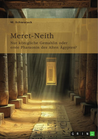 Meret-Neith. Nur königliche Gemahlin oder erste Pharaonin des Alten Ägypten? - M. Schwurack - E-Book