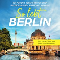 So lebt Berlin: Der perfekte Reiseführer für einen unvergesslichen Aufenthalt in Berlin - inkl. Insider-Tipps und Tipps zum Geldsparen - Valentin Spier - Hörbuch