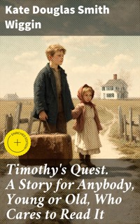 Timothy's Quest. A Story for Anybody, Young or Old, Who Cares to Read It - Kate Douglas Smith Wiggin - E-Book