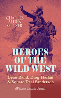 HEROES OF THE WILD WEST – Beau Rand, Drag Harlan & Square Deal Sanderson (Western Classics Series) - Charles Alden Seltzer - E-Book