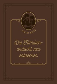 Die Familienandacht neu entdecken - Joel R. Beeke - E-Book