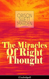 The Miracles of Right Thought (Unabridged) - Orison Swett Marden - E-Book