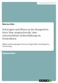 Schweigen und Hören in der liturgischen Feier. Eine anspruchsvolle, aber unverzichtbare Gebets-Haltung im Gottesdienst - Marion Dürr - E-Book