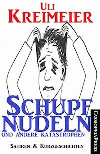 Schupfnudeln und andere Katastrophen (Satiren und Kurzgeschichten) - Uli Kreimeier - E-Book