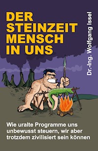 Der Steinzeitmensch in uns – Wie uralte Programme uns unbewusst steuern, wir aber trotzdem zivilisiert sein können - Wolfgang Issel - E-Book