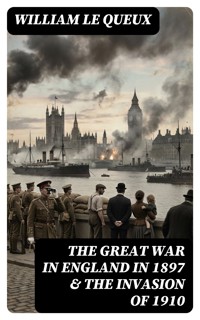 The Great War in England in 1897 & The Invasion of 1910 - William Le Queux - E-Book