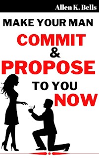 Make Your Man Commit and Propose to You Now - Bells Allen K. - E-Book