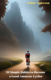 20 Simple Habits to Become a Good Amateur Cyclist - Arthut Anderson - E-Book
