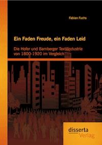 Ein Faden Freude, ein Faden Leid: Die Hofer und Bamberger Textilindustrie von 1800-1920 im Vergleich - Fabian Fuchs - E-Book