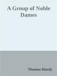 A Group of Noble Dames - Thomas Hardy. - E-Book