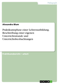 Praktikumsphase einer Lehrerausbildung. Beschreibung einer eigenen Unterrichtsstunde und Unterrichtsbeobachtungen - Alexandra Blum - E-Book
