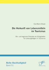 Die Herkunft von Lebensmitteln im Tourismus: Bio- und regionale Produkte als Erfolgsfaktor für Leistungsträger im Tourismus - Eva-Maria Straub - E-Book