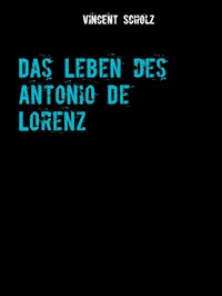 Das Leben des Antonio De Lorenz - Vincent Scholz - E-Book